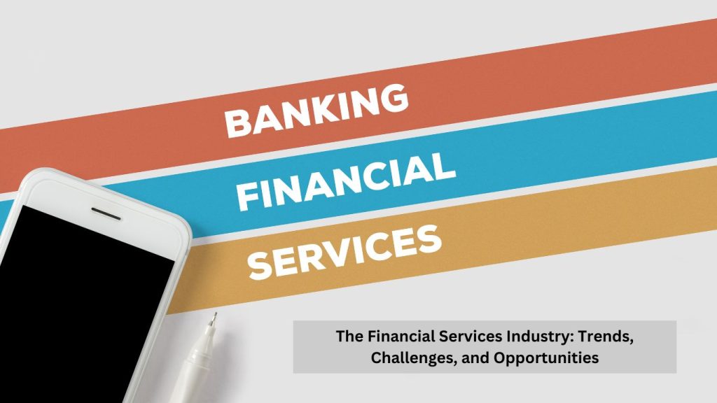 Image of a smartphone and pen alongside colorful banners labeled "Banking," "Financial," and "Services," with the text "The Financial Services Industry: Trends, Challenges, and Opportunities.