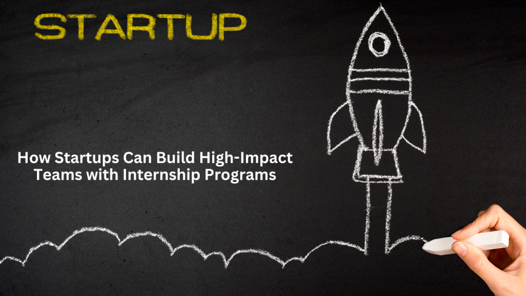 A chalk-drawn rocket launching on a blackboard with "STARTUP" written in yellow, symbolizing business growth. The text overlay reads "How Startups Can Build High-Impact Teams with Internship Programs."